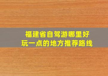 福建省自驾游哪里好玩一点的地方推荐路线