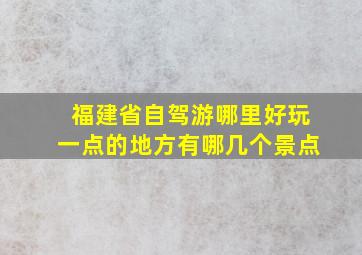 福建省自驾游哪里好玩一点的地方有哪几个景点