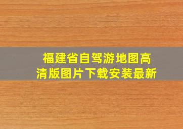 福建省自驾游地图高清版图片下载安装最新