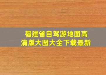 福建省自驾游地图高清版大图大全下载最新