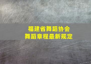 福建省舞蹈协会舞蹈章程最新规定