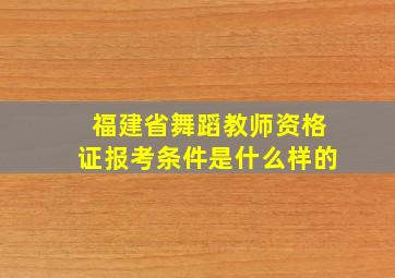 福建省舞蹈教师资格证报考条件是什么样的