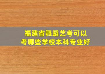 福建省舞蹈艺考可以考哪些学校本科专业好