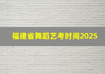 福建省舞蹈艺考时间2025