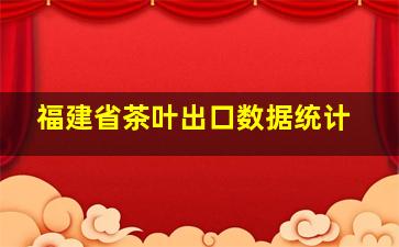 福建省茶叶出口数据统计