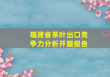 福建省茶叶出口竞争力分析开题报告