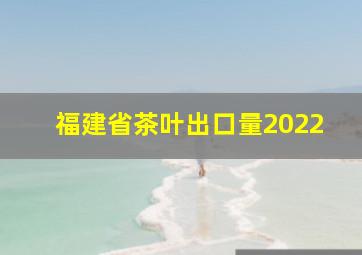 福建省茶叶出口量2022