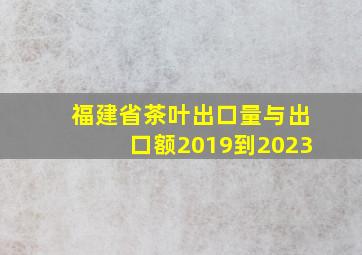 福建省茶叶出口量与出口额2019到2023