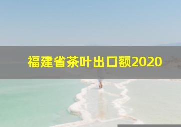 福建省茶叶出口额2020