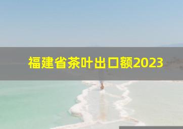 福建省茶叶出口额2023