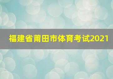 福建省莆田市体育考试2021