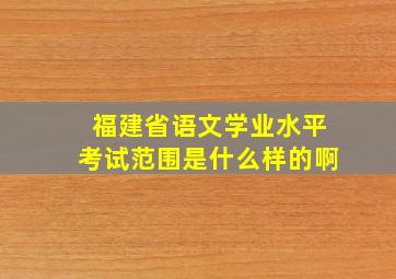 福建省语文学业水平考试范围是什么样的啊