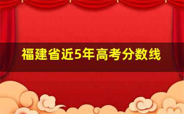 福建省近5年高考分数线