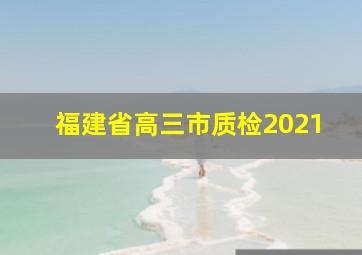 福建省高三市质检2021