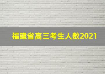 福建省高三考生人数2021