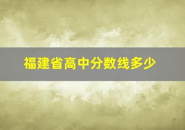 福建省高中分数线多少