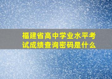 福建省高中学业水平考试成绩查询密码是什么