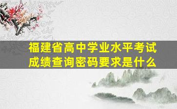 福建省高中学业水平考试成绩查询密码要求是什么