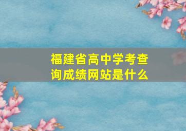 福建省高中学考查询成绩网站是什么