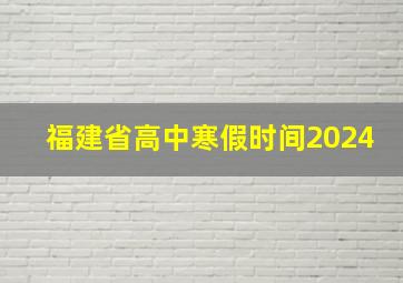 福建省高中寒假时间2024