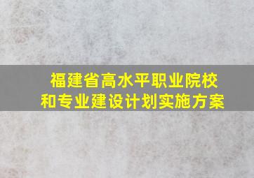 福建省高水平职业院校和专业建设计划实施方案