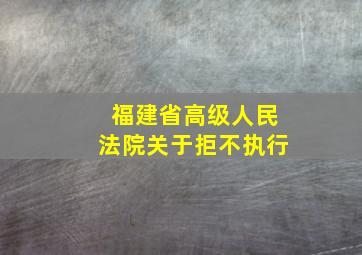 福建省高级人民法院关于拒不执行