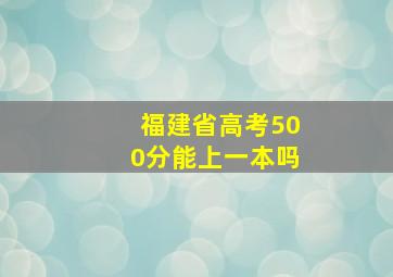 福建省高考500分能上一本吗