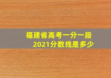 福建省高考一分一段2021分数线是多少