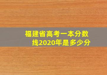 福建省高考一本分数线2020年是多少分