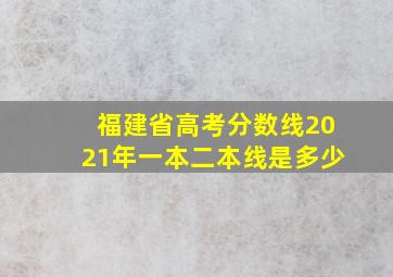 福建省高考分数线2021年一本二本线是多少