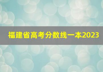 福建省高考分数线一本2023