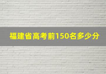 福建省高考前150名多少分