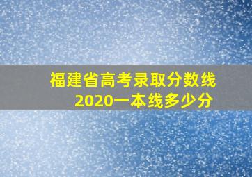 福建省高考录取分数线2020一本线多少分