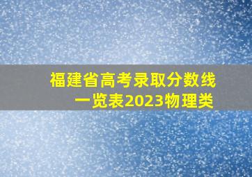 福建省高考录取分数线一览表2023物理类