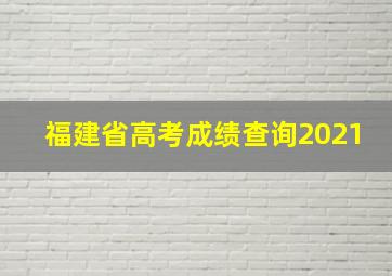 福建省高考成绩查询2021