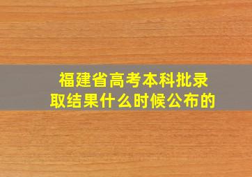 福建省高考本科批录取结果什么时候公布的