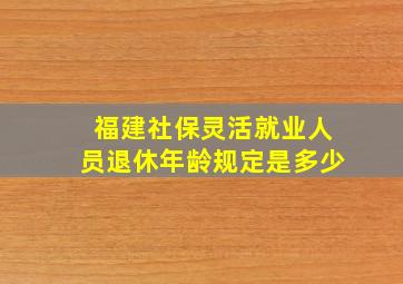 福建社保灵活就业人员退休年龄规定是多少