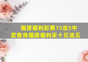 福建福利彩票15选5中奖查询福建福利采十五选五