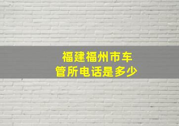 福建福州市车管所电话是多少