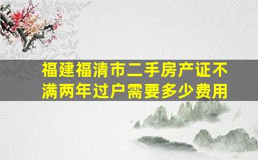 福建福清市二手房产证不满两年过户需要多少费用