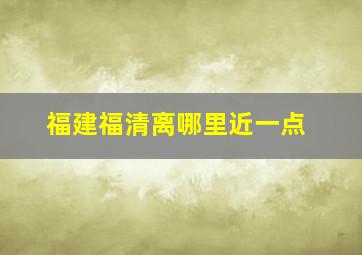 福建福清离哪里近一点