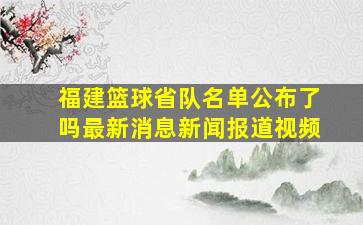 福建篮球省队名单公布了吗最新消息新闻报道视频