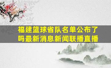 福建篮球省队名单公布了吗最新消息新闻联播直播