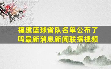 福建篮球省队名单公布了吗最新消息新闻联播视频