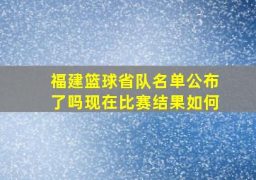 福建篮球省队名单公布了吗现在比赛结果如何