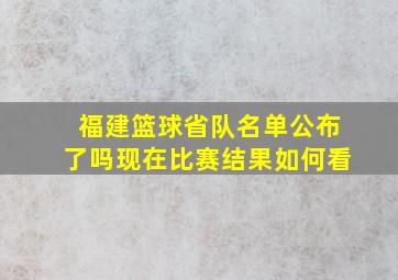 福建篮球省队名单公布了吗现在比赛结果如何看