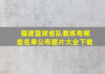 福建篮球省队教练有哪些名单公布图片大全下载