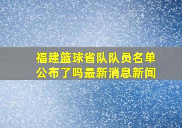 福建篮球省队队员名单公布了吗最新消息新闻