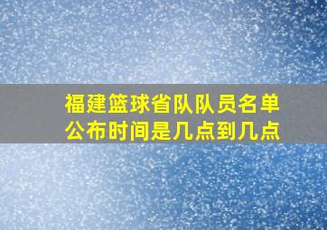 福建篮球省队队员名单公布时间是几点到几点