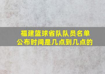 福建篮球省队队员名单公布时间是几点到几点的